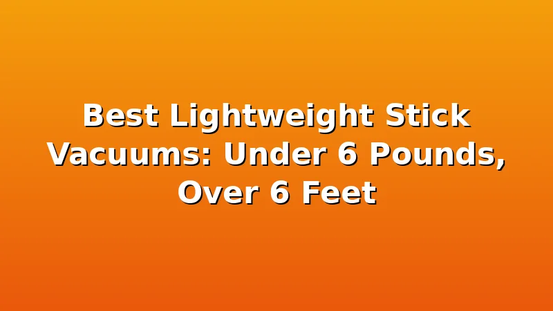 Best Lightweight Stick Vacuums: Under 6 Pounds, Over 6 Feet - DustDraft review with measurements and honest opinion