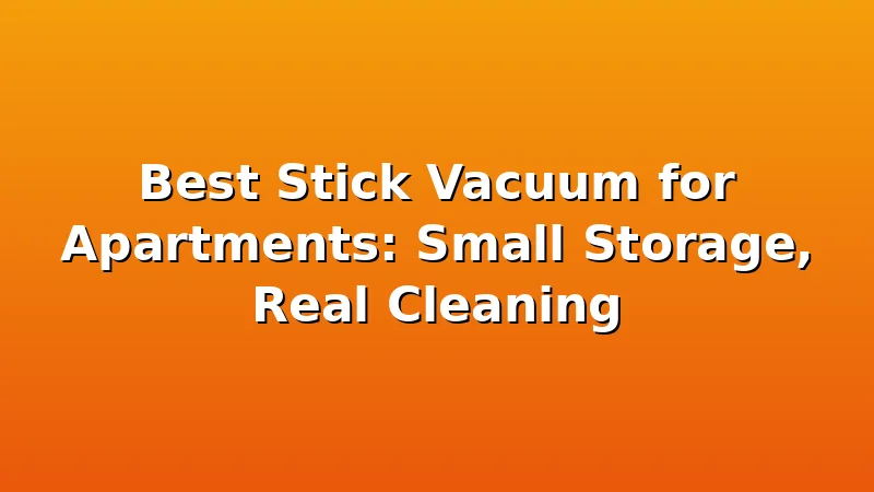 Best Stick Vacuum for Apartments: Small Storage, Real Cleaning - DustDraft review with measurements and honest opinion